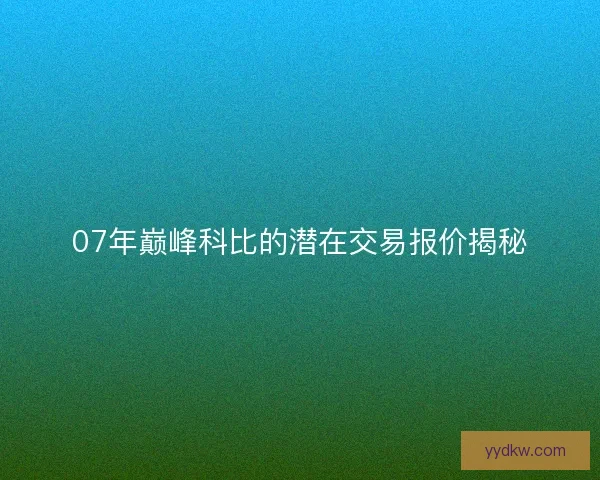 07年巅峰科比的潜在交易报价揭秘 07年巅峰科比的潜在交易报价揭秘