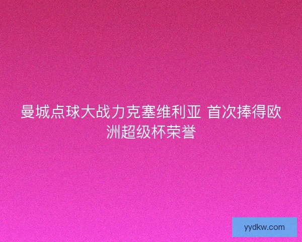 曼城点球大战力克塞维利亚 首次捧得欧洲超级杯荣誉