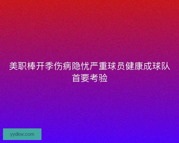 美职棒开季伤病隐忧严重球员健康成球队首要考验