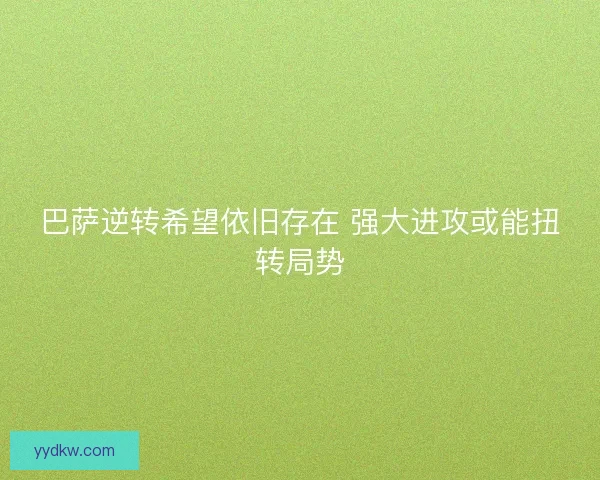 巴萨逆转希望依旧存在 强大进攻或能扭转局势 巴萨逆转希望依旧存在 强大进攻或能扭转局势