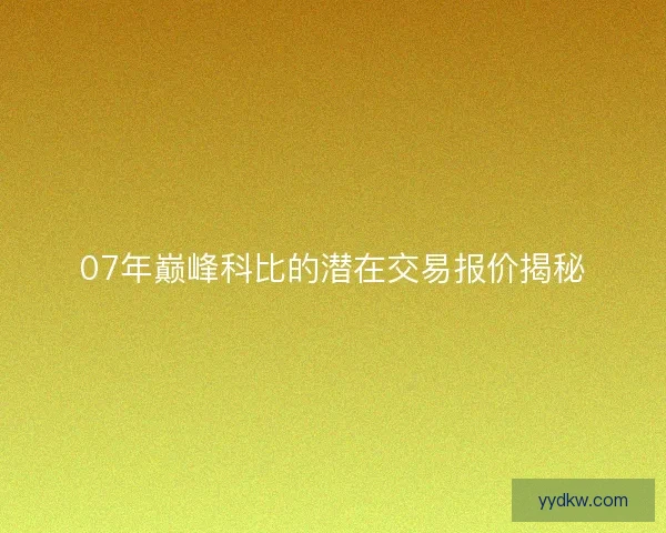 07年巅峰科比的潜在交易报价揭秘