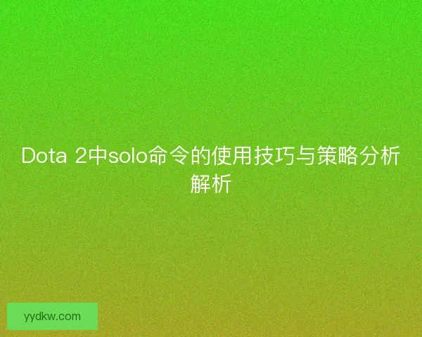 Dota 2中solo命令的使用技巧与策略分析解析