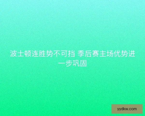 波士顿连胜势不可挡 季后赛主场优势进一步巩固