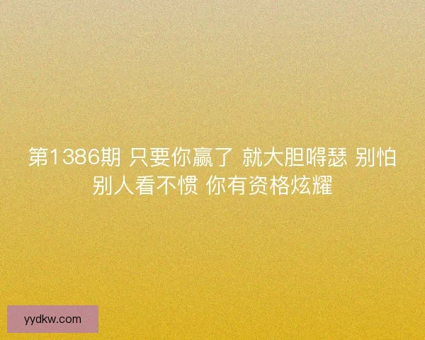 第1386期 只要你赢了 就大胆嘚瑟 别怕别人看不惯 你有资格炫耀